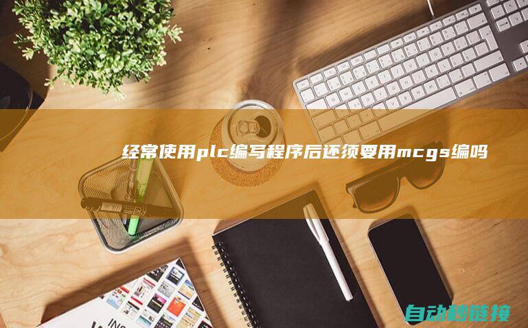 经常使用plc编写程序后还须要用mcgs编吗?|经常使用PLC编程软件复原PLC数据至出厂设置 (经常使用破壁机好吗)